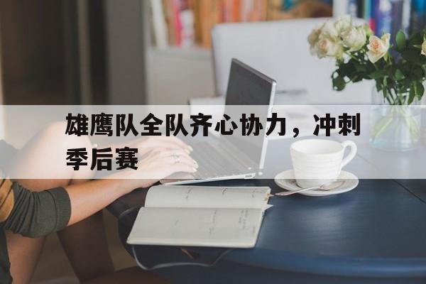 爱游戏亚洲官网-包含雄鹰队全队齐心协力，冲刺季后赛的词条